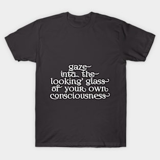 Gaze into the looking glass of your own consciousness T-Shirt